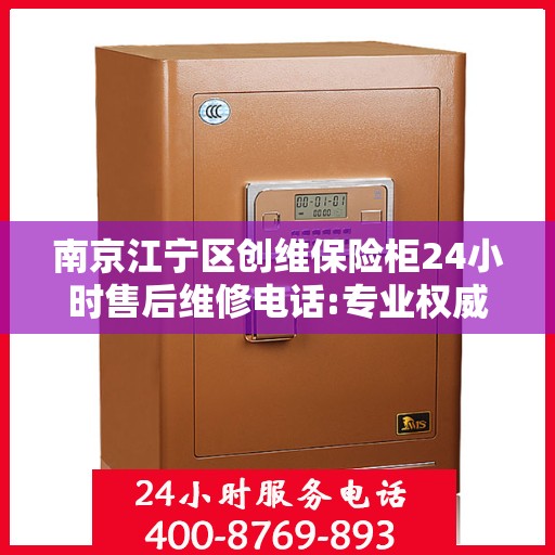 南京江宁区创维保险柜24小时售后维修电话:专业权威指南