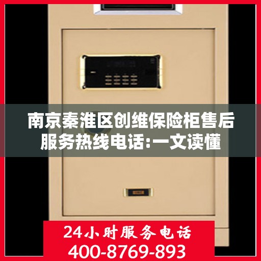 南京秦淮区创维保险柜售后服务热线电话:一文读懂