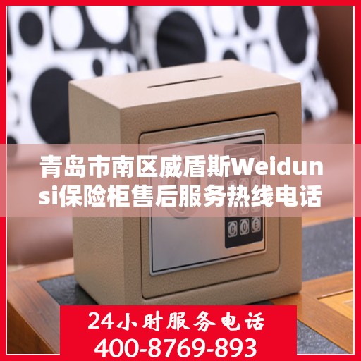 青岛市南区威盾斯Weidunsi保险柜售后服务热线电话:权威解读