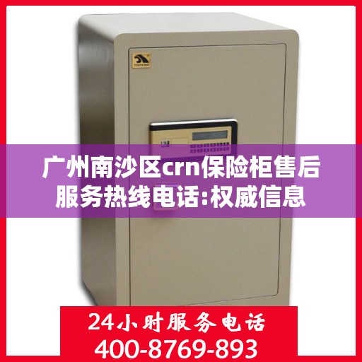 广州南沙区crn保险柜售后服务热线电话:权威信息