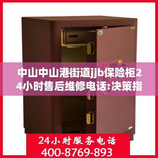 中山中山港街道jjb保险柜24小时售后维修电话:决策指南