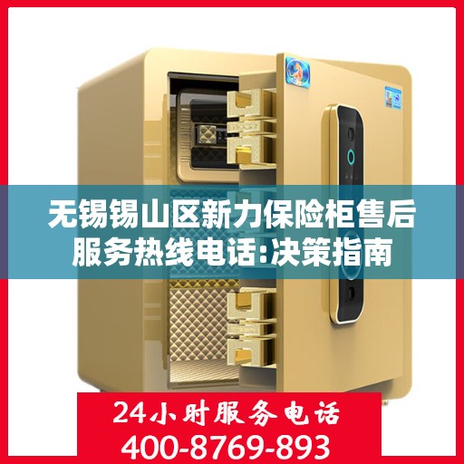 无锡锡山区新力保险柜售后服务热线电话:决策指南