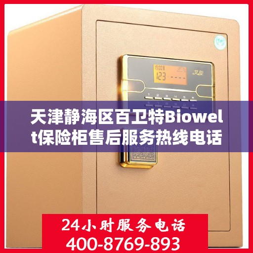天津静海区百卫特Biowelt保险柜售后服务热线电话:权威信息