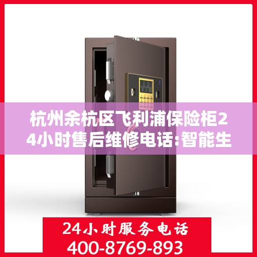 杭州余杭区飞利浦保险柜24小时售后维修电话:智能生活缔造者