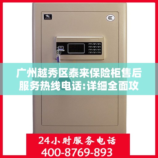 广州越秀区泰来保险柜售后服务热线电话:详细全面攻略