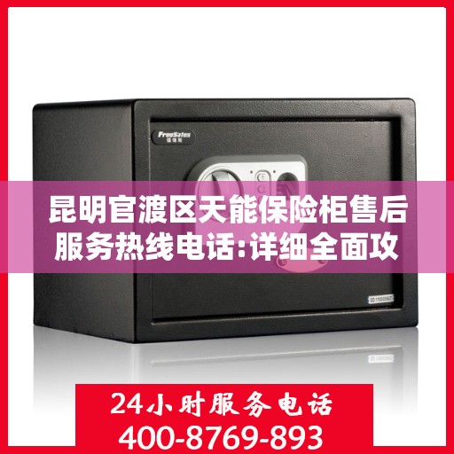 昆明官渡区天能保险柜售后服务热线电话:详细全面攻略