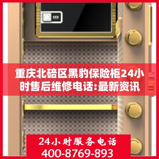 重庆北碚区黑豹保险柜24小时售后维修电话:最新资讯