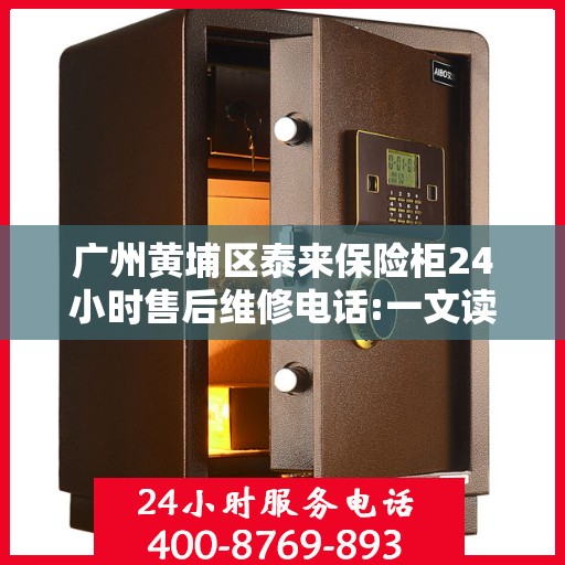 广州黄埔区泰来保险柜24小时售后维修电话:一文读懂