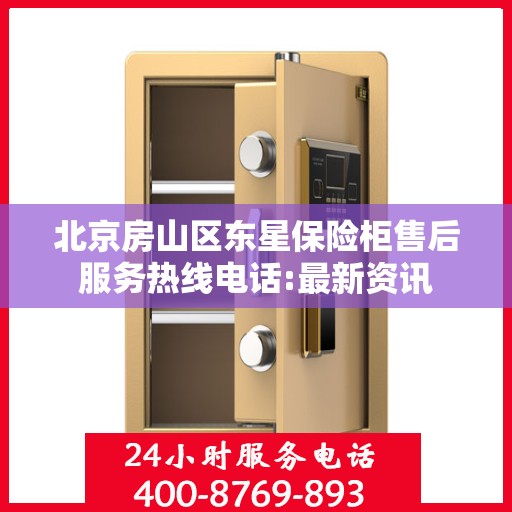 北京房山区东星保险柜售后服务热线电话:最新资讯