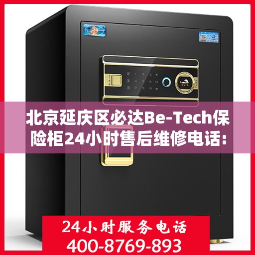 北京延庆区必达Be-Tech保险柜24小时售后维修电话:权威解读