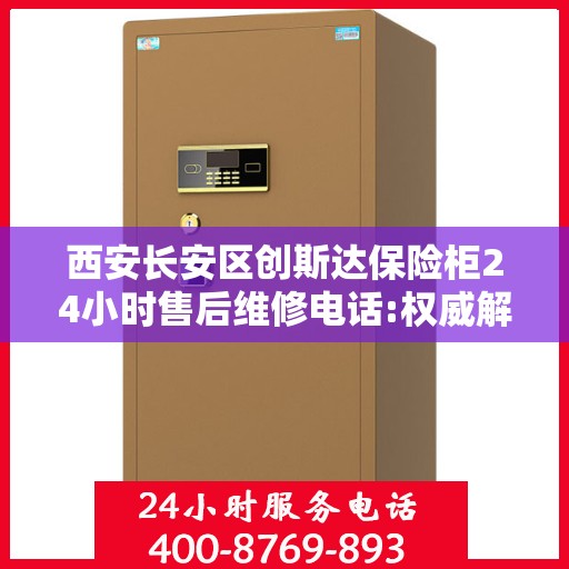 西安长安区创斯达保险柜24小时售后维修电话:权威解读