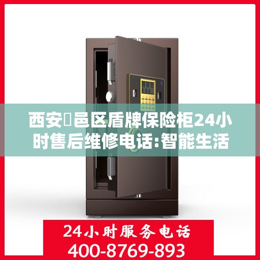 西安鄠邑区盾牌保险柜24小时售后维修电话:智能生活缔造者