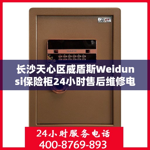长沙天心区威盾斯Weidunsi保险柜24小时售后维修电话:最新权威推荐