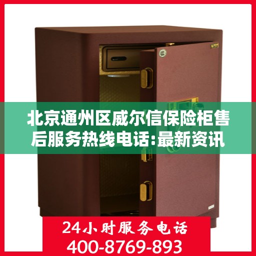 北京通州区威尔信保险柜售后服务热线电话:最新资讯