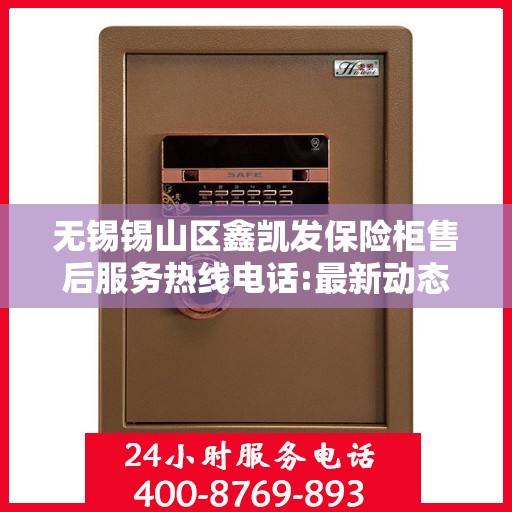 无锡锡山区鑫凯发保险柜售后服务热线电话:最新动态