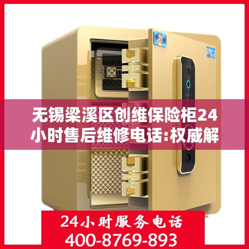 无锡梁溪区创维保险柜24小时售后维修电话:权威解读
