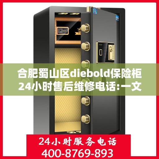 合肥蜀山区diebold保险柜24小时售后维修电话:一文读懂