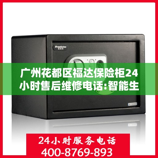 广州花都区福达保险柜24小时售后维修电话:智能生活缔造者