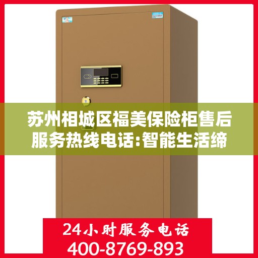 苏州相城区福美保险柜售后服务热线电话:智能生活缔造者