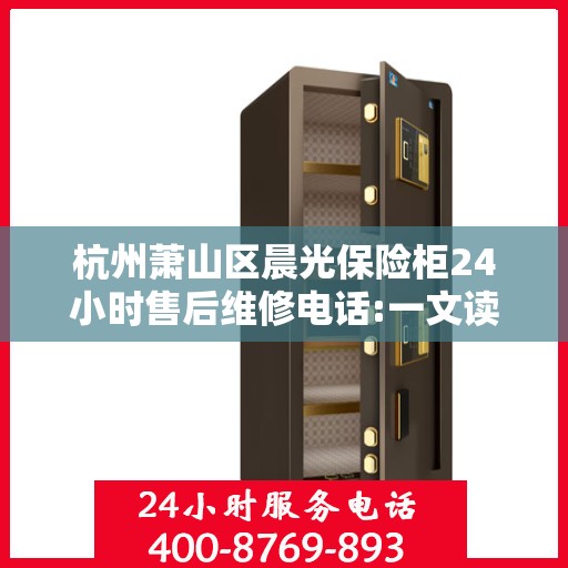 杭州萧山区晨光保险柜24小时售后维修电话:一文读懂
