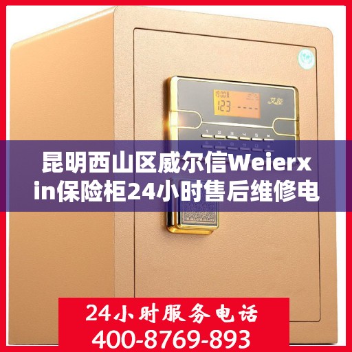 昆明西山区威尔信Weierxin保险柜24小时售后维修电话:详细全面攻略