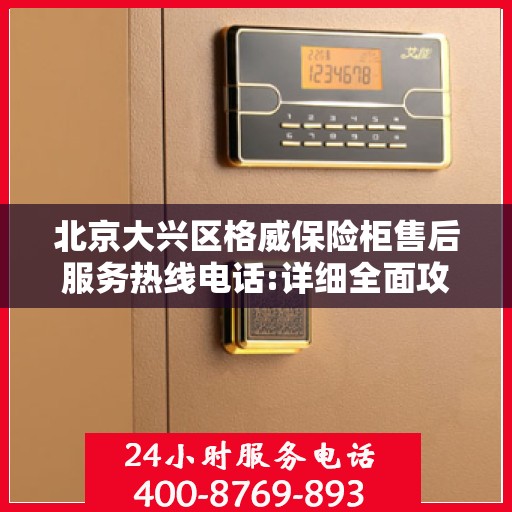 北京大兴区格威保险柜售后服务热线电话:详细全面攻略