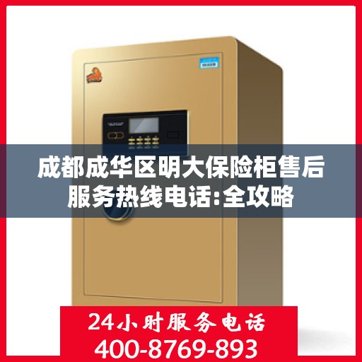 成都成华区明大保险柜售后服务热线电话:全攻略