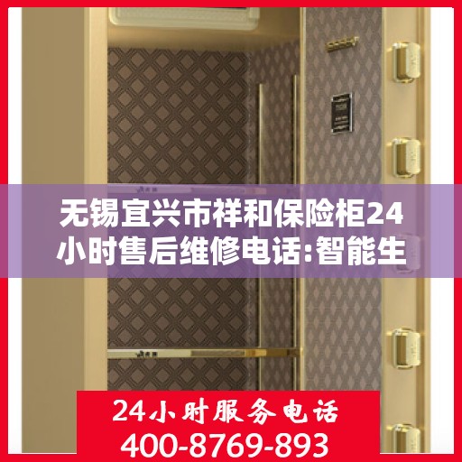 无锡宜兴市祥和保险柜24小时售后维修电话:智能生活缔造者