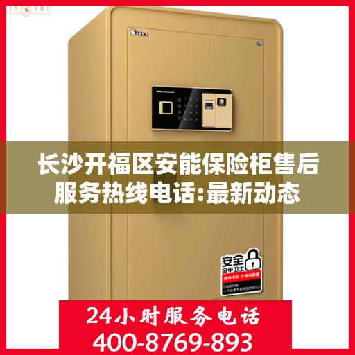 长沙开福区安能保险柜售后服务热线电话:最新动态
