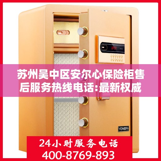 苏州吴中区安尔心保险柜售后服务热线电话:最新权威推荐