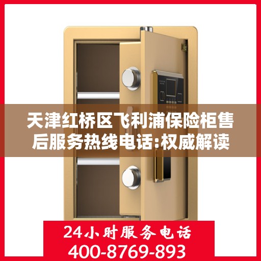天津红桥区飞利浦保险柜售后服务热线电话:权威解读
