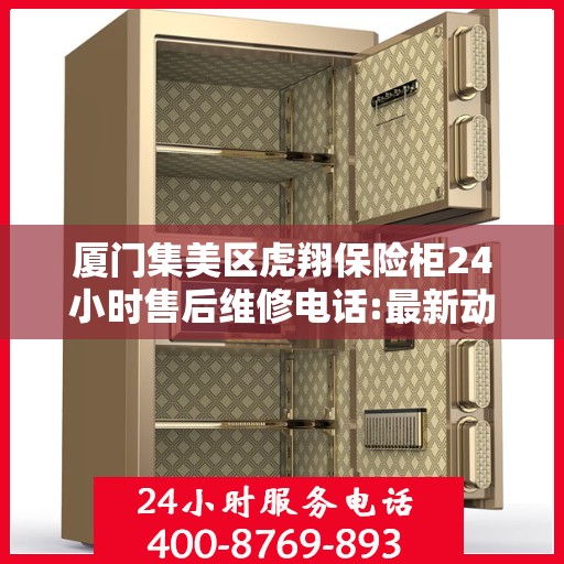 厦门集美区虎翔保险柜24小时售后维修电话:最新动态