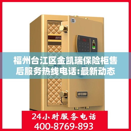 福州台江区金凯瑞保险柜售后服务热线电话:最新动态