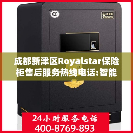 成都新津区Royalstar保险柜售后服务热线电话:智能生活缔造者