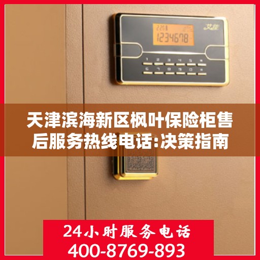 天津滨海新区枫叶保险柜售后服务热线电话:决策指南