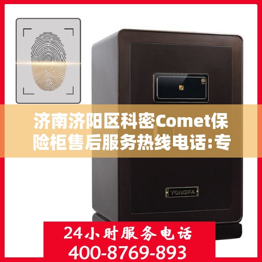 济南济阳区科密Comet保险柜售后服务热线电话:专业指南最新攻略