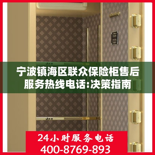 宁波镇海区联众保险柜售后服务热线电话:决策指南