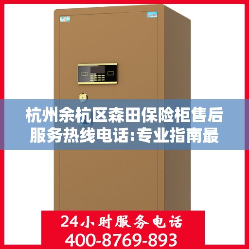 杭州余杭区森田保险柜售后服务热线电话:专业指南最新攻略