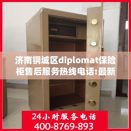 济南钢城区diplomat保险柜售后服务热线电话:最新权威推荐