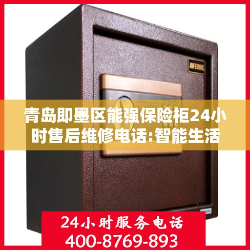 青岛即墨区能强保险柜24小时售后维修电话:智能生活缔造者