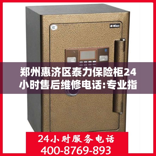 郑州惠济区泰力保险柜24小时售后维修电话:专业指南最新攻略