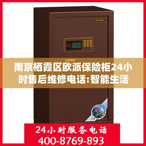 南京栖霞区欧派保险柜24小时售后维修电话:智能生活缔造者