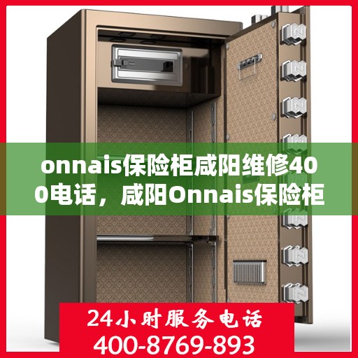 onnais保险柜咸阳维修400电话，咸阳Onnais保险柜维修服务热线400电话专业解析