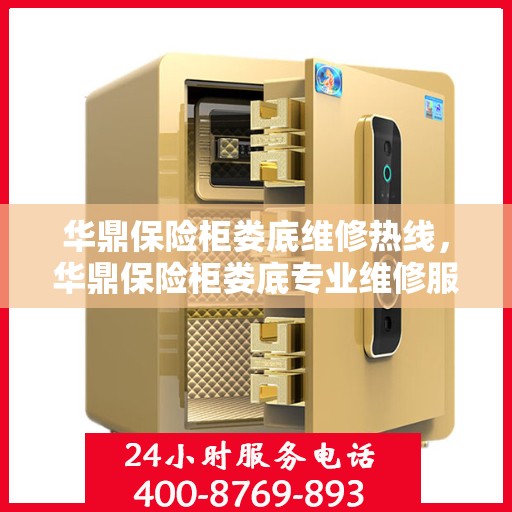 华鼎保险柜娄底维修热线，华鼎保险柜娄底专业维修服务热线及售后指南