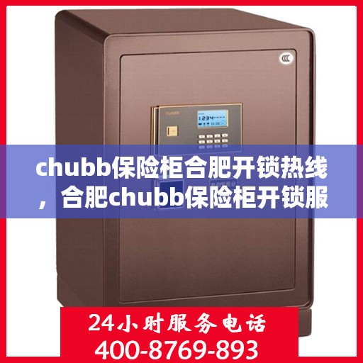 chubb保险柜合肥开锁热线，合肥chubb保险柜开锁服务热线