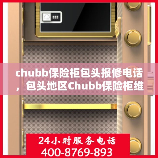 chubb保险柜包头报修电话，包头地区Chubb保险柜维修服务热线及报修电话全攻略