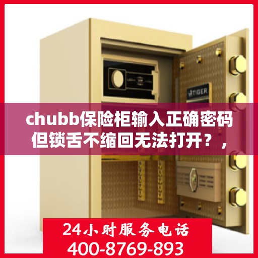chubb保险柜输入正确密码但锁舌不缩回无法打开？，Chubb保险柜密码正确但无法打开，锁舌不缩回问题解析