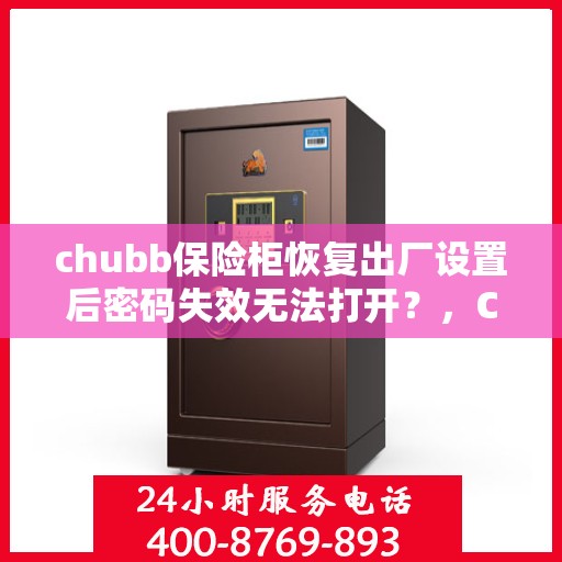 chubb保险柜恢复出厂设置后密码失效无法打开？，Chubb保险柜重置后密码失效打不开，怎么办？