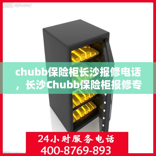 chubb保险柜长沙报修电话，长沙Chubb保险柜报修专线，专业解决保险柜故障问题
