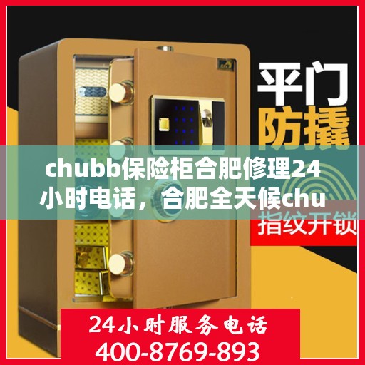 chubb保险柜合肥修理24小时电话，合肥全天候chubb保险柜维修服务热线公布